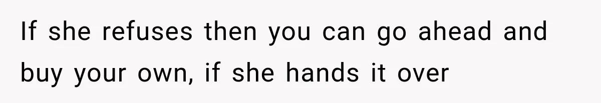 If she refuses then you can go ahead and buy your own, if she hands it over