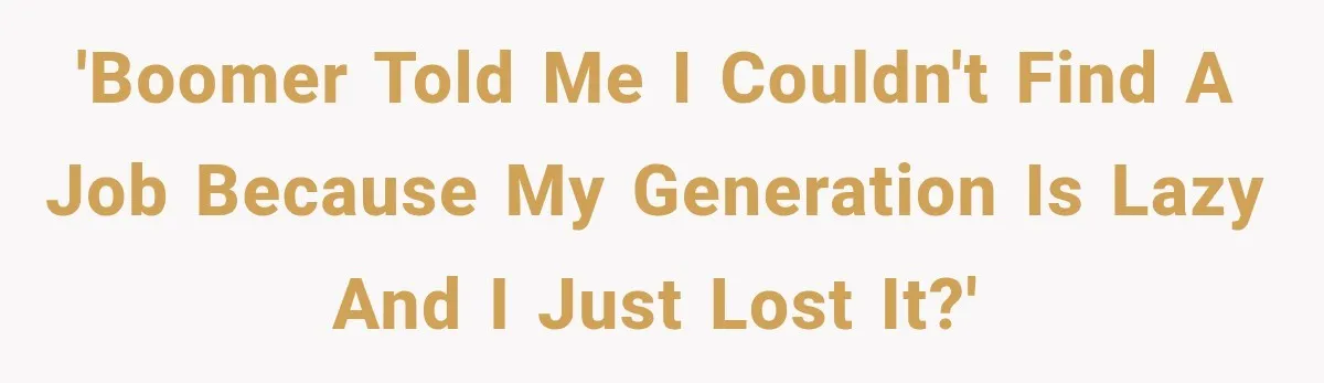 'Boomer told me I couldn't find a job because my generation is lazy and I just lost it?'
