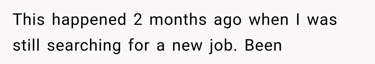This happened 2 months ago when I was still searching for a new job. Been