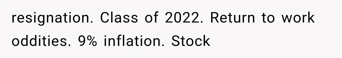 resignation. Class of 2022. Return to work oddities. 9% inflation. Stock