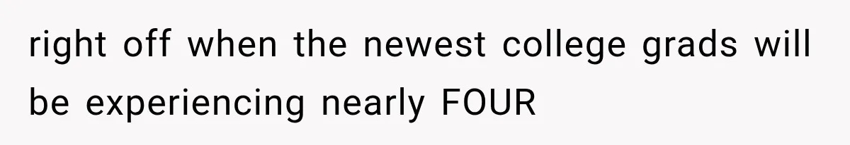 right off when the newest college grads will be experiencing nearly FOUR