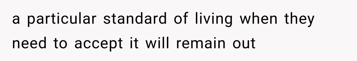 a particular standard of living when they need to accept it will remain out
