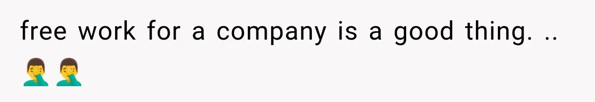 free work for a company is a good thing. ..🤦‍♂️🤦‍♂️