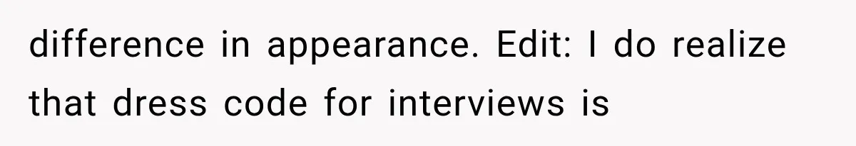 difference in appearance. Edit: I do realize that dress code for interviews is