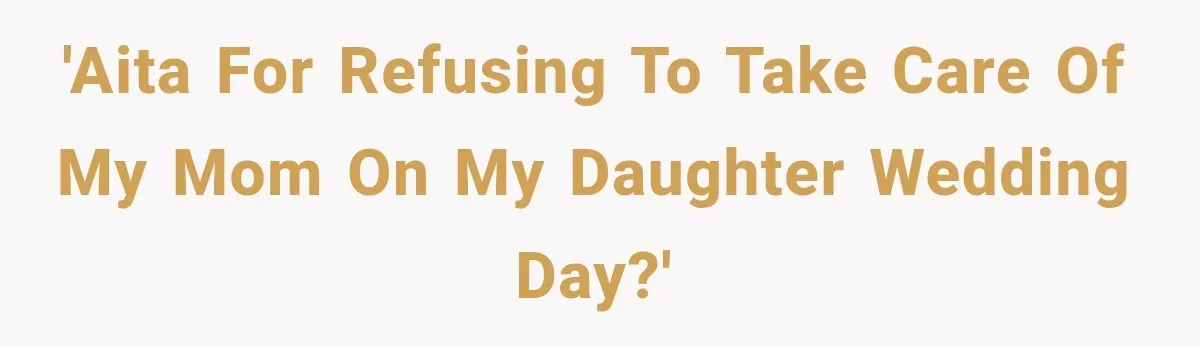 'AITA for refusing to take care of my mom on my daughter wedding day?'