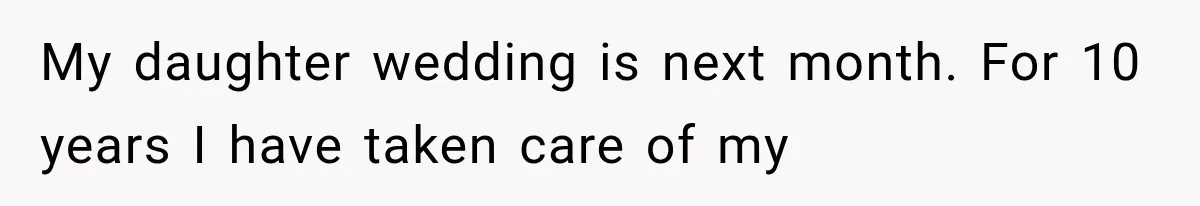 My daughter wedding is next month. For 10 years I have taken care of my