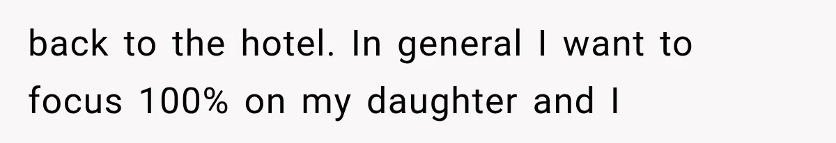 back to the hotel. In general I want to focus 100% on my daughter and I