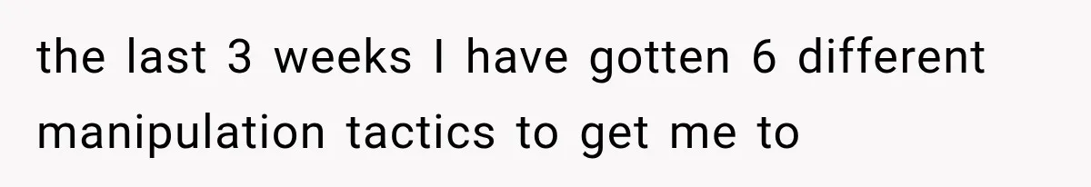 the last 3 weeks I have gotten 6 different manipulation tactics to get me to