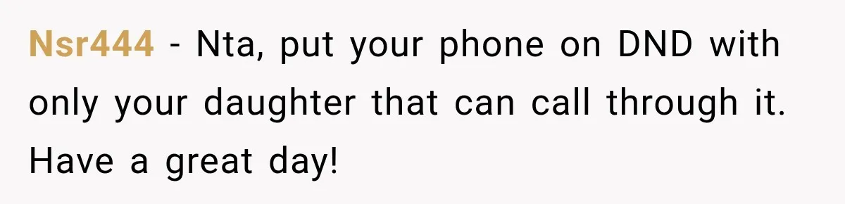 Nsr444 − Nta, put your phone on DND with only your daughter that can call through it. Have a great day!