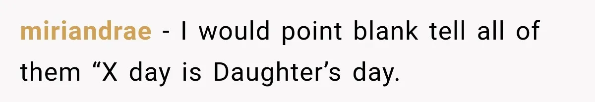 miriandrae − I would point blank tell all of them “X day is Daughter’s day.