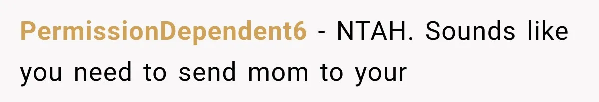PermissionDependent6 − NTAH. Sounds like you need to send mom to your