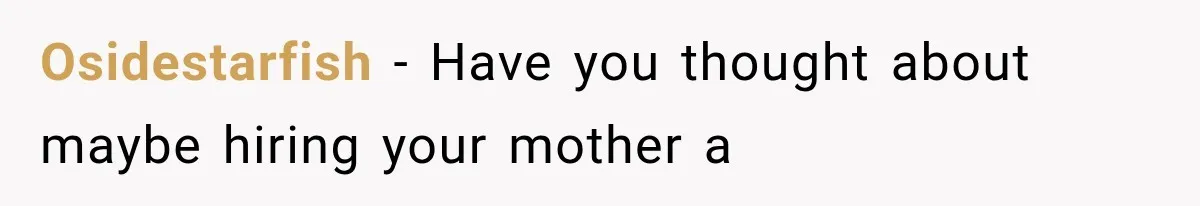 Osidestarfish − Have you thought about maybe hiring your mother a
