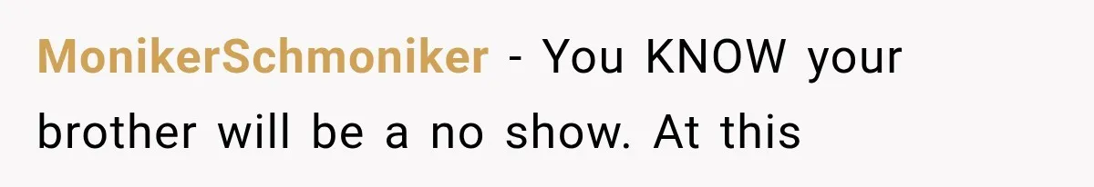 MonikerSchmoniker − You KNOW your brother will be a no show. At this