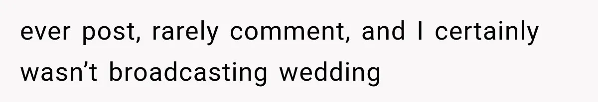 ever post, rarely comment, and I certainly wasn’t broadcasting wedding