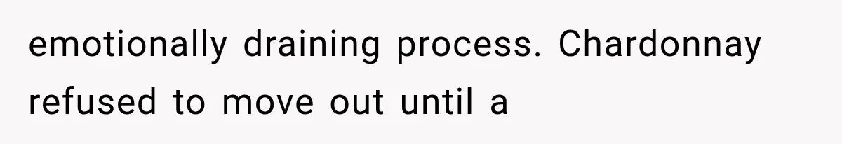 emotionally draining process. Chardonnay refused to move out until a