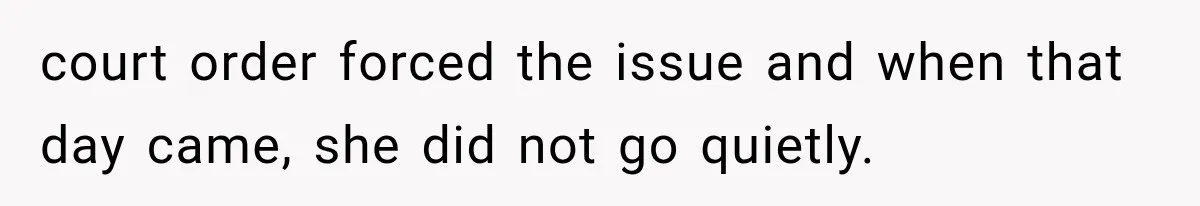 court order forced the issue and when that day came, she did not go quietly.
