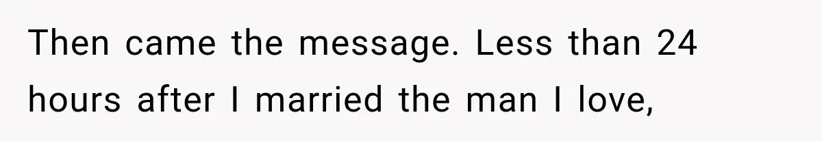 Then came the message. Less than 24 hours after I married the man I love,