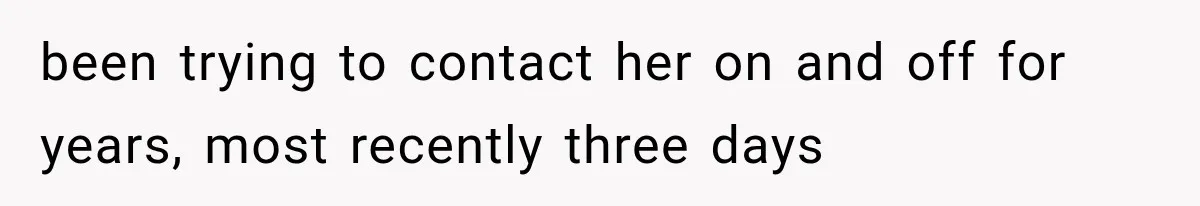 been trying to contact her on and off for years, most recently three days
