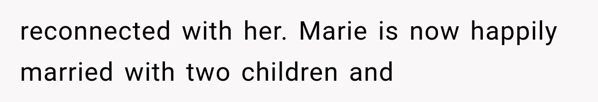 reconnected with her. Marie is now happily married with two children and