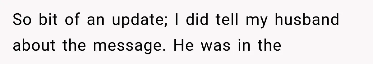 So bit of an update; I did tell my husband about the message. He was in the