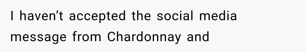 I haven’t accepted the social media message from Chardonnay and