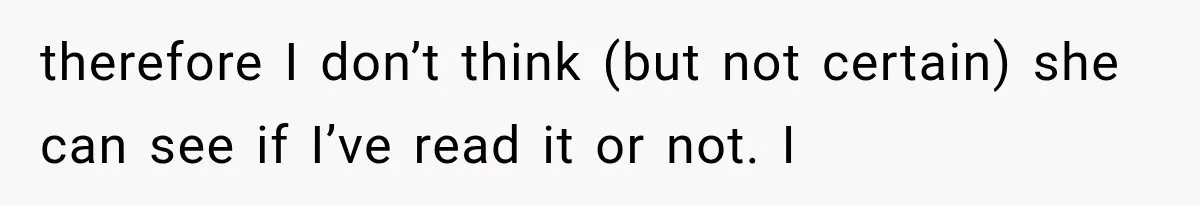 therefore I don’t think (but not certain) she can see if I’ve read it or not. I