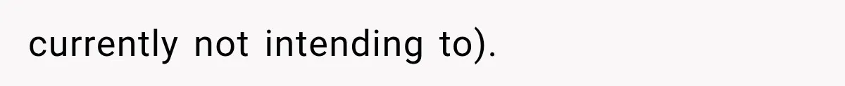 currently not intending to).