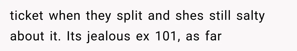 ticket when they split and shes still salty about it. Its jealous ex 101, as far