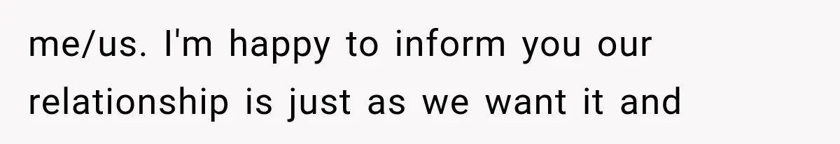 me/us. I'm happy to inform you our relationship is just as we want it and