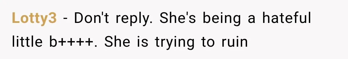 Lotty3 − Don't reply. She's being a hateful little b++++. She is trying to ruin