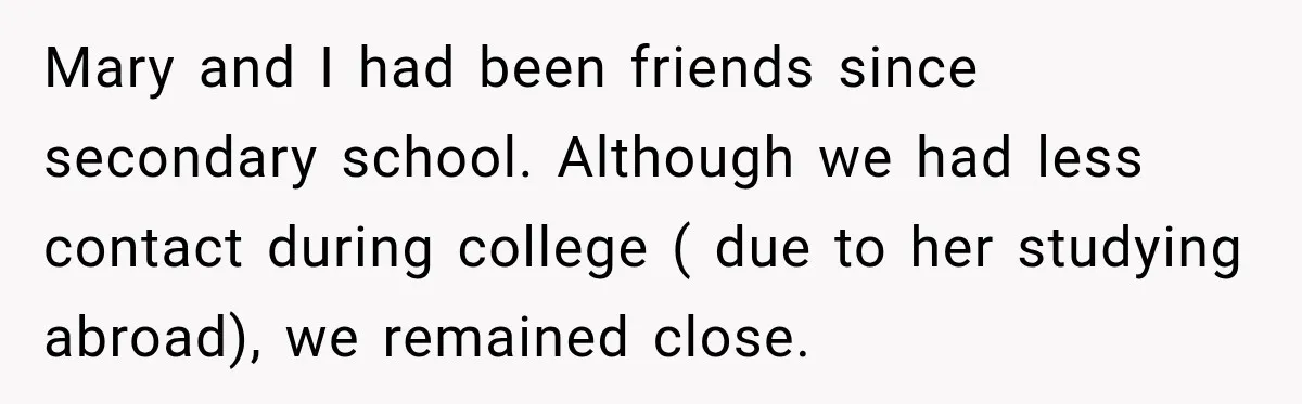 Stepmom Tries to Replace Girl’s Late Mother, but Grandma Refuses to Let Her Erase the Past Mary and I had been friends since secondary school. Although we had less contact during college ( due to her studying abroad), we remained close.
