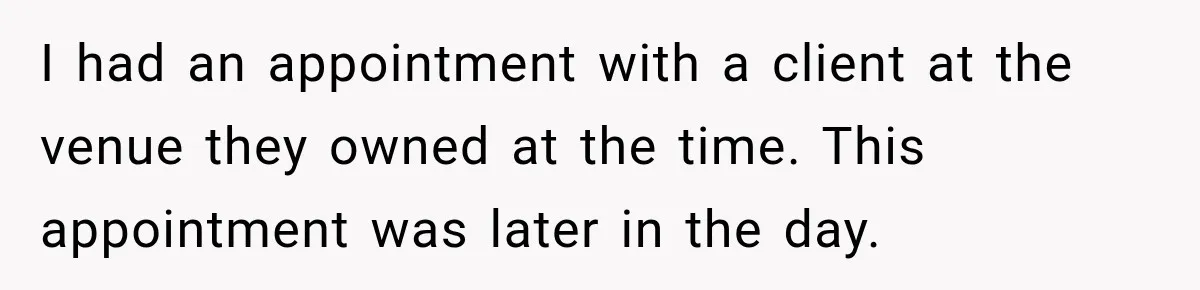 Stepmom Tries to Replace Girl’s Late Mother, but Grandma Refuses to Let Her Erase the Past I had an appointment with a client at the venue they owned at the time. This appointment was later in the day.