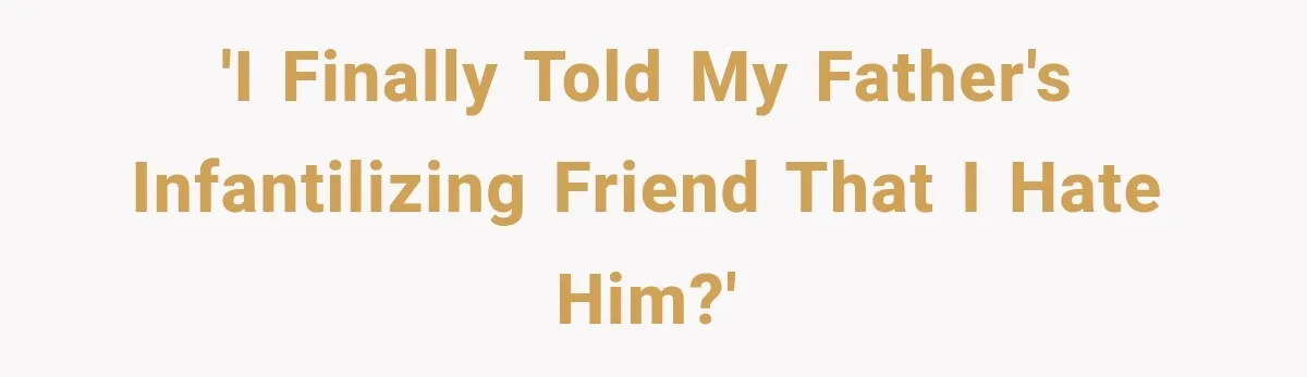 Woman Finally Tells Her Dad’s Condescending Friend She Hates Him After Years of Insults 'I finally told my father's infantilizing friend that I hate him?'