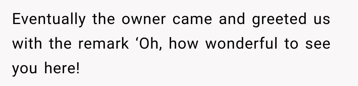 Stepmom Tries to Replace Girl’s Late Mother, but Grandma Refuses to Let Her Erase the Past Eventually the owner came and greeted us with the remark ‘Oh, how wonderful to see you here!
