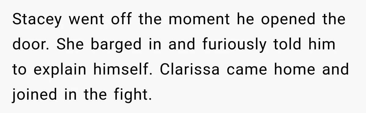 Stepmom Tries to Replace Girl’s Late Mother, but Grandma Refuses to Let Her Erase the Past Stacey went off the moment he opened the door. She barged in and furiously told him to explain himself. Clarissa came home and joined in the fight.