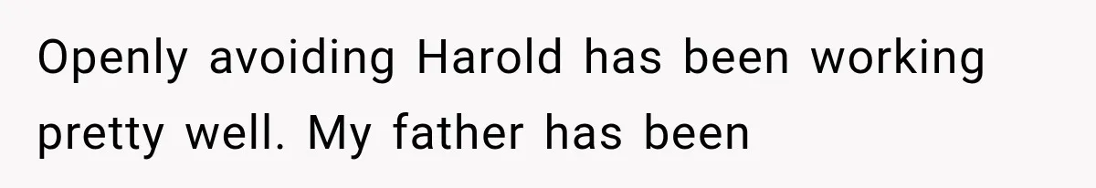 Woman Finally Tells Her Dad’s Condescending Friend She Hates Him After Years of Insults Openly avoiding Harold has been working pretty well. My father has been
