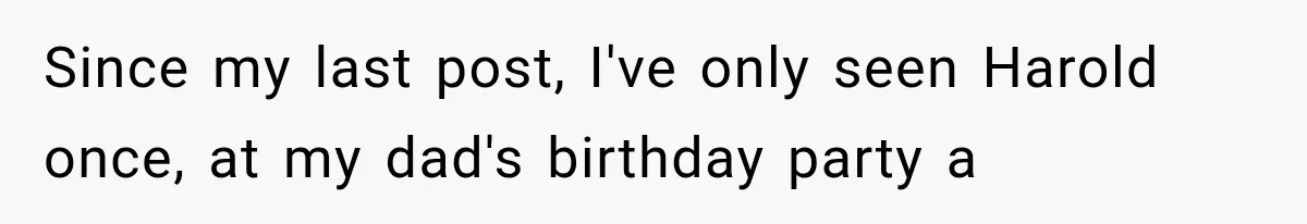 Woman Finally Tells Her Dad’s Condescending Friend She Hates Him After Years of Insults Since my last post, I've only seen Harold once, at my dad's birthday party a