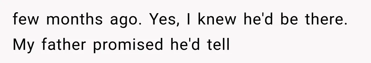Woman Finally Tells Her Dad’s Condescending Friend She Hates Him After Years of Insults few months ago. Yes, I knew he'd be there. My father promised he'd tell