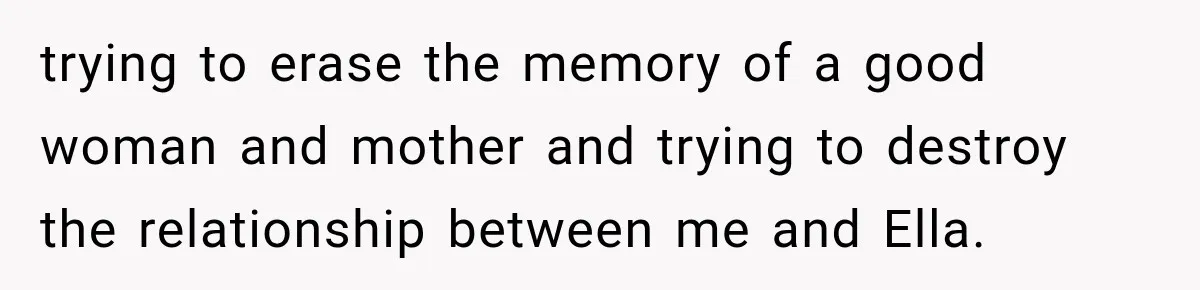 Stepmom Tries to Replace Girl’s Late Mother, but Grandma Refuses to Let Her Erase the Past trying to erase the memory of a good woman and mother and trying to destroy the relationship between me and Ella.