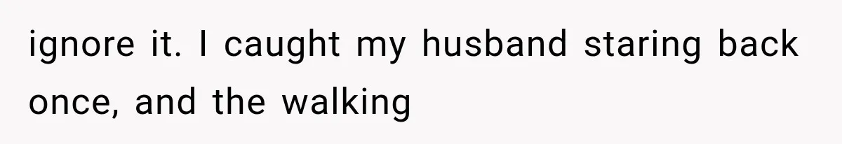 Woman Finally Tells Her Dad’s Condescending Friend She Hates Him After Years of Insults ignore it. I caught my husband staring back once, and the walking