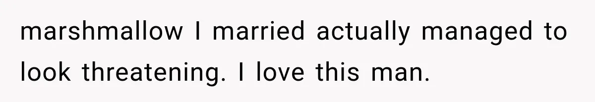 Woman Finally Tells Her Dad’s Condescending Friend She Hates Him After Years of Insults marshmallow I married actually managed to look threatening. I love this man.