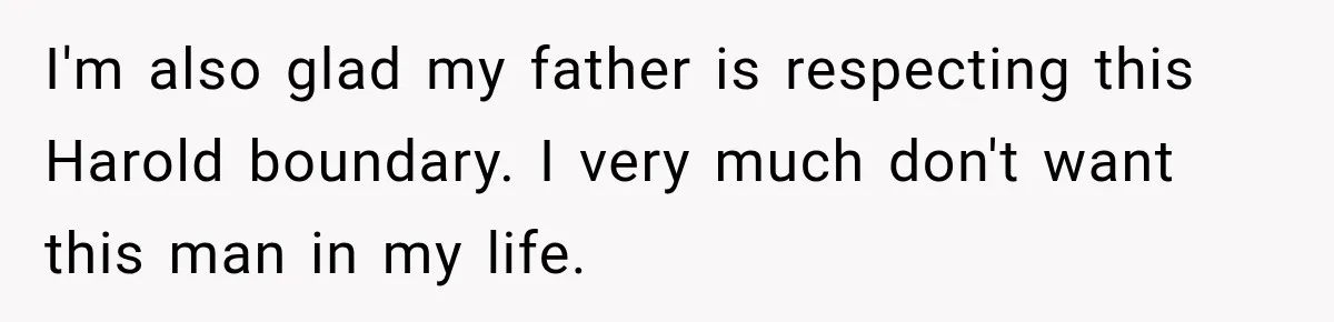 Woman Finally Tells Her Dad’s Condescending Friend She Hates Him After Years of Insults I'm also glad my father is respecting this Harold boundary. I very much don't want this man in my life.