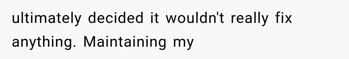 Woman Finally Tells Her Dad’s Condescending Friend She Hates Him After Years of Insults ultimately decided it wouldn't really fix anything. Maintaining my