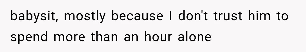 Woman Finally Tells Her Dad’s Condescending Friend She Hates Him After Years of Insults babysit, mostly because I don't trust him to spend more than an hour alone