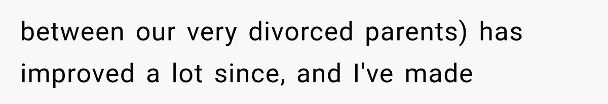 Woman Finally Tells Her Dad’s Condescending Friend She Hates Him After Years of Insults between our very divorced parents) has improved a lot since, and I've made