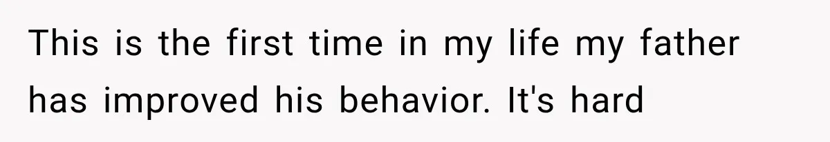Woman Finally Tells Her Dad’s Condescending Friend She Hates Him After Years of Insults This is the first time in my life my father has improved his behavior. It's hard