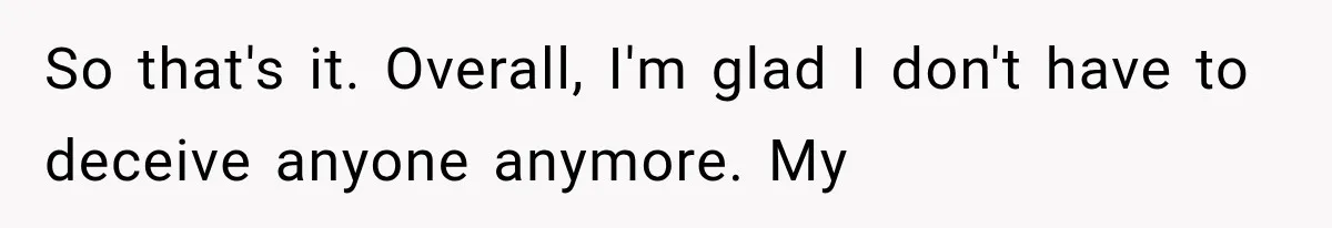 Woman Finally Tells Her Dad’s Condescending Friend She Hates Him After Years of Insults So that's it. Overall, I'm glad I don't have to deceive anyone anymore. My