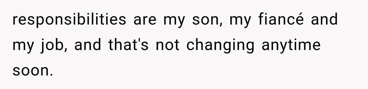 Woman Finally Tells Her Dad’s Condescending Friend She Hates Him After Years of Insults responsibilities are my son, my fiancé and my job, and that's not changing anytime soon.