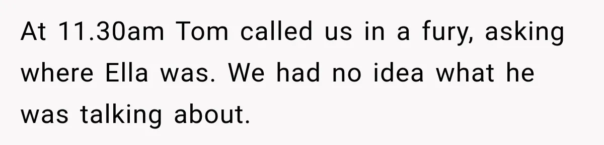 Stepmom Tries to Replace Girl’s Late Mother, but Grandma Refuses to Let Her Erase the Past At 11.30am Tom called us in a fury, asking where Ella was. We had no idea what he was talking about.