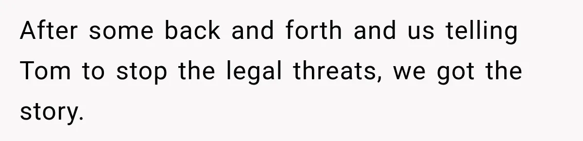 Stepmom Tries to Replace Girl’s Late Mother, but Grandma Refuses to Let Her Erase the Past After some back and forth and us telling Tom to stop the legal threats, we got the story.